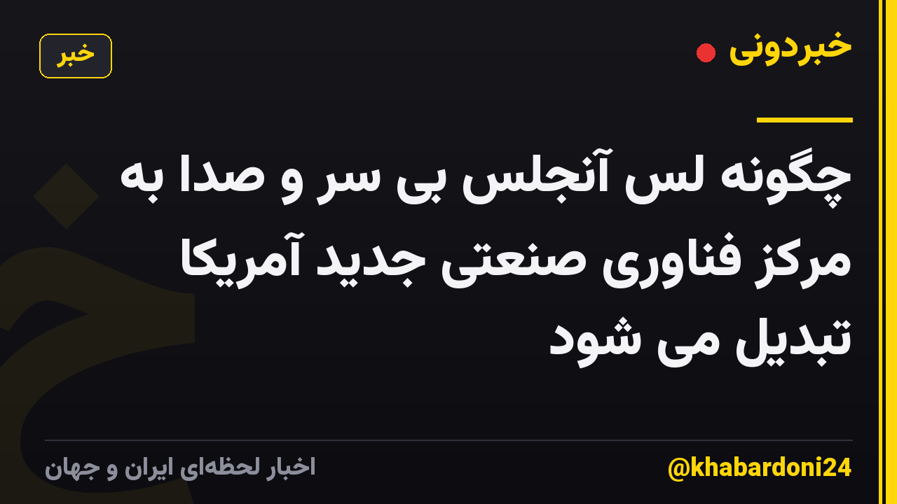 چگونه لس آنجلس بی سر و صدا به مرکز فناوری صنعتی جدید آمریکا تبدیل می شود
