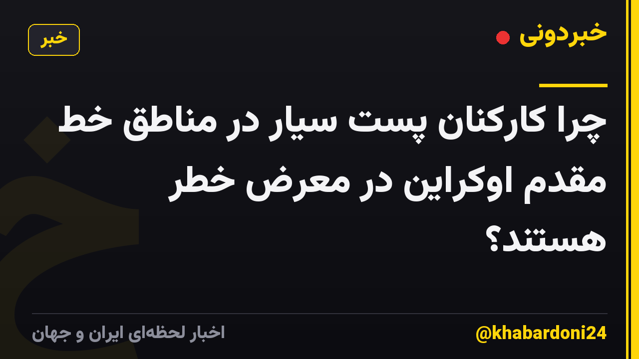 چرا کارکنان پست سیار در مناطق خط مقدم اوکراین در معرض خطر هستند؟
