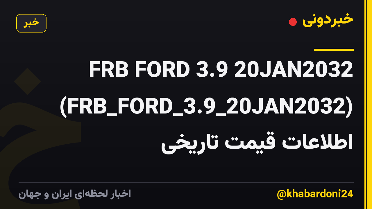 FRB FORD 3.9 20JAN2032 (FRB_FORD_3.9_20JAN2032) اطلاعات قیمت تاریخی