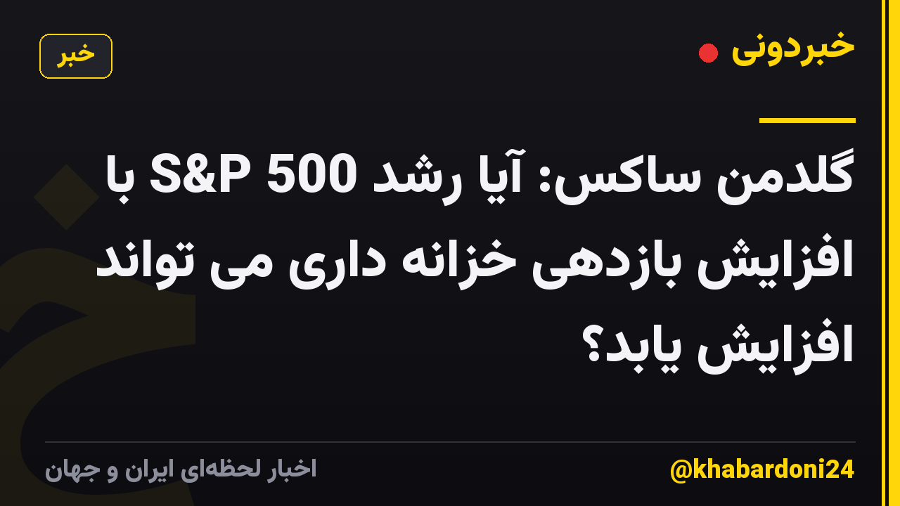 گلدمن ساکس: آیا رشد S&P 500 با افزایش بازدهی خزانه داری می تواند افزایش یابد؟