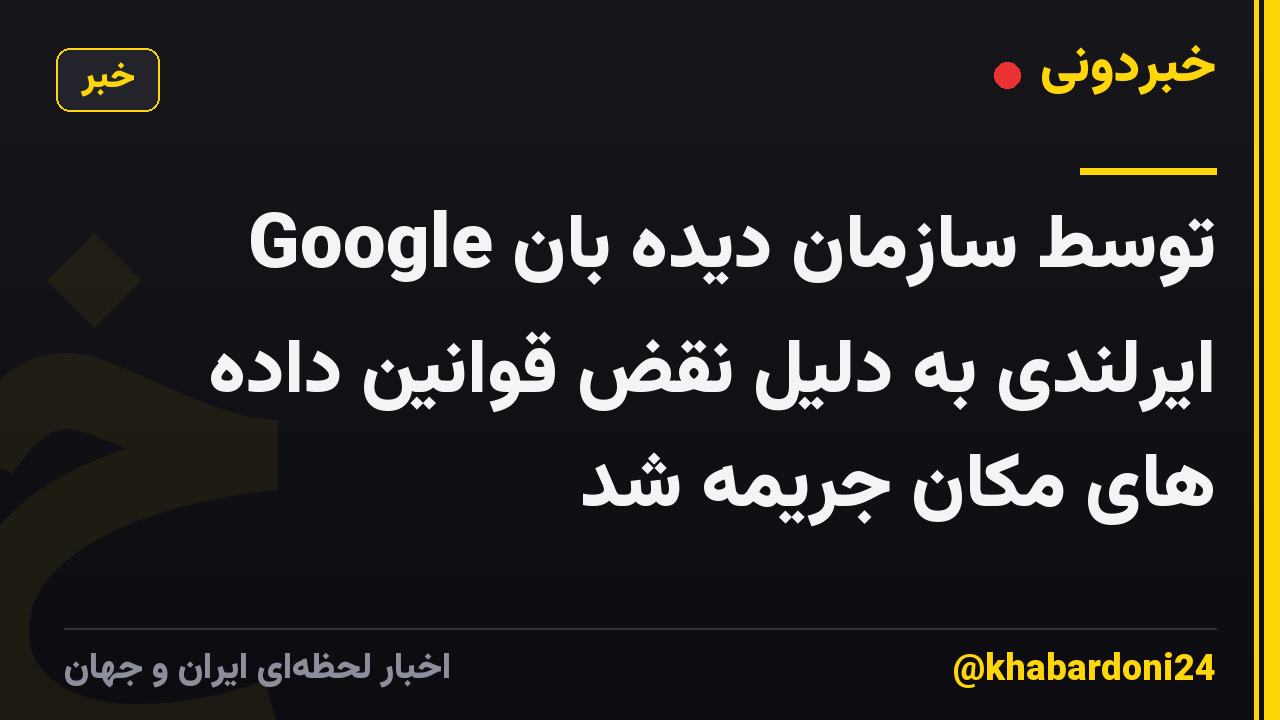 Google توسط سازمان دیده بان ایرلندی به دلیل نقض قوانین داده های مکان جریمه شد