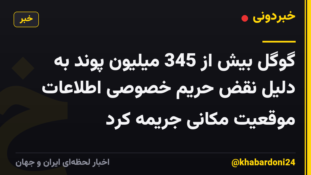 گوگل بیش از 345 میلیون پوند به دلیل نقض حریم خصوصی اطلاعات موقعیت مکانی جریمه کرد