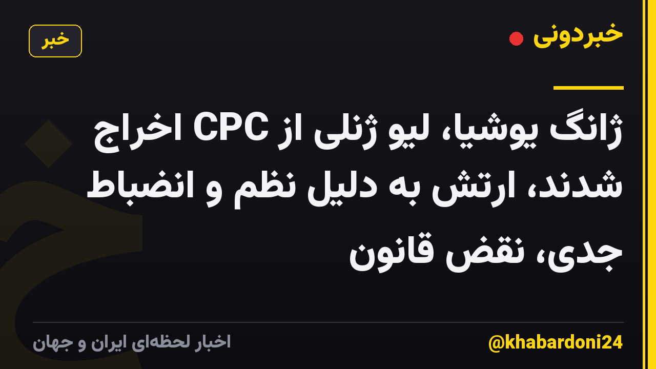 ژانگ یوشیا، لیو ژنلی از CPC اخراج شدند، ارتش به دلیل نظم و انضباط جدی، نقض قانون