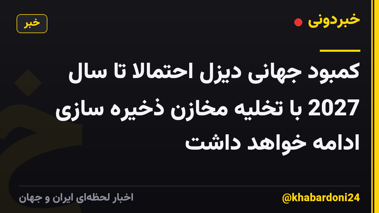 کمبود جهانی دیزل احتمالا تا سال 2027 با تخلیه مخازن ذخیره سازی ادامه خواهد داشت