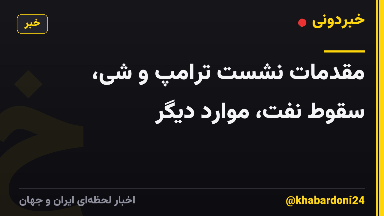 مقدمات نشست ترامپ و شی، سقوط نفت، موارد دیگر