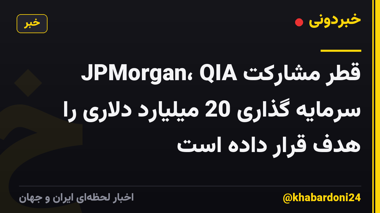 JPMorgan، QIA قطر مشارکت سرمایه گذاری 20 میلیارد دلاری را هدف قرار داده است