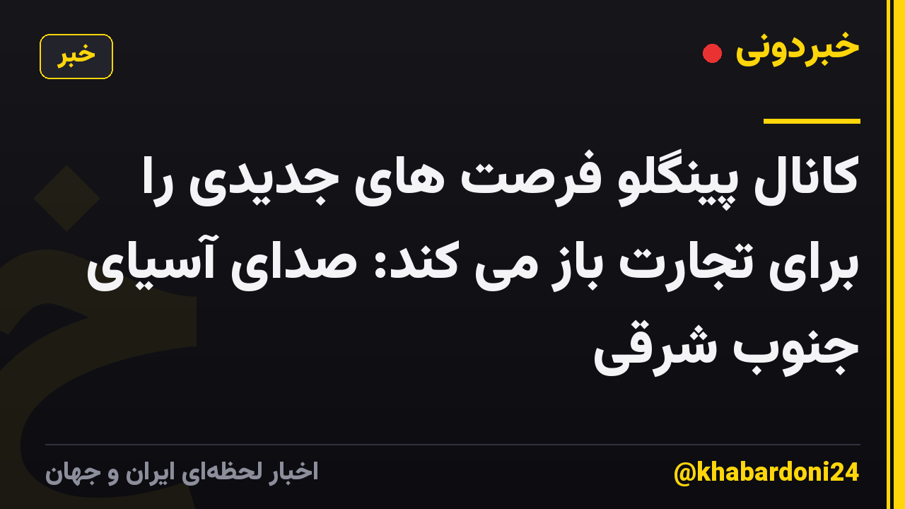 کانال پینگلو فرصت های جدیدی را برای تجارت باز می کند: صدای آسیای جنوب شرقی