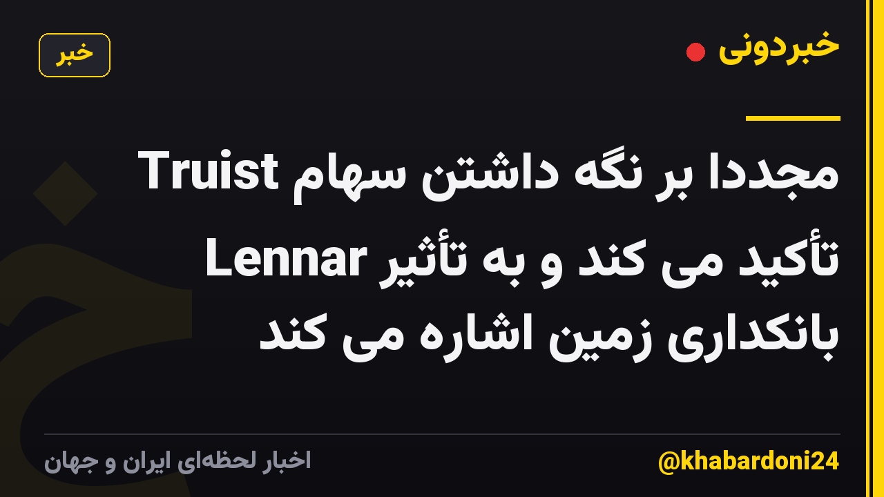 Truist مجدداً بر نگه داشتن سهام Lennar تأکید می کند و به تأثیر بانکداری زمین اشاره می کند