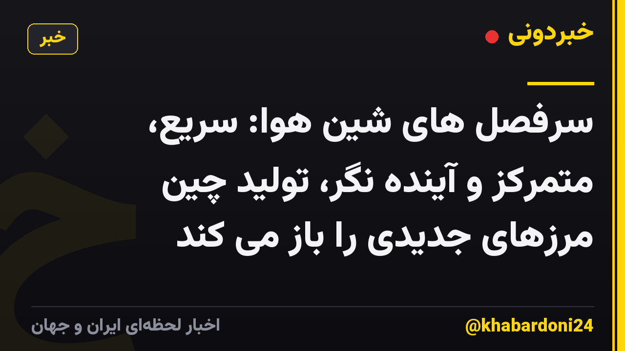 سرفصل های شین هوا: سریع، متمرکز و آینده نگر، تولید چین مرزهای جدیدی را باز می کند