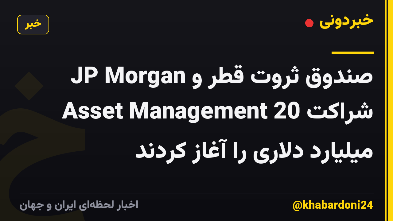 صندوق ثروت قطر و JP Morgan Asset Management شراکت 20 میلیارد دلاری را آغاز کردند