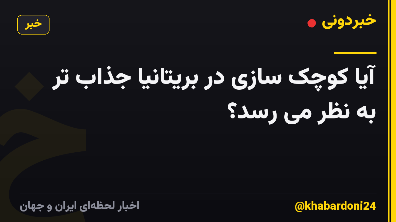 آیا کوچک سازی در بریتانیا جذاب تر به نظر می رسد؟