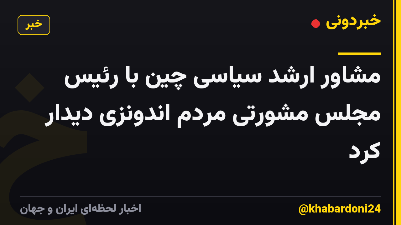 مشاور ارشد سیاسی چین با رئیس مجلس مشورتی مردم اندونزی دیدار کرد