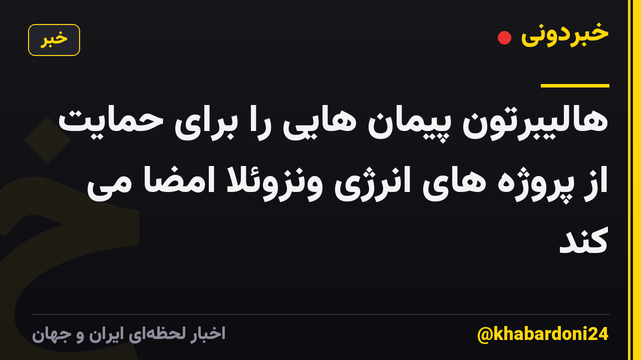 هالیبرتون پیمان هایی را برای حمایت از پروژه های انرژی ونزوئلا امضا می کند