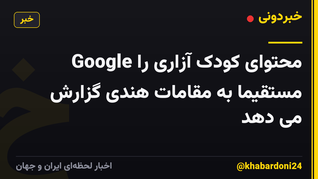 Google محتوای کودک آزاری را مستقیماً به مقامات هندی گزارش می دهد