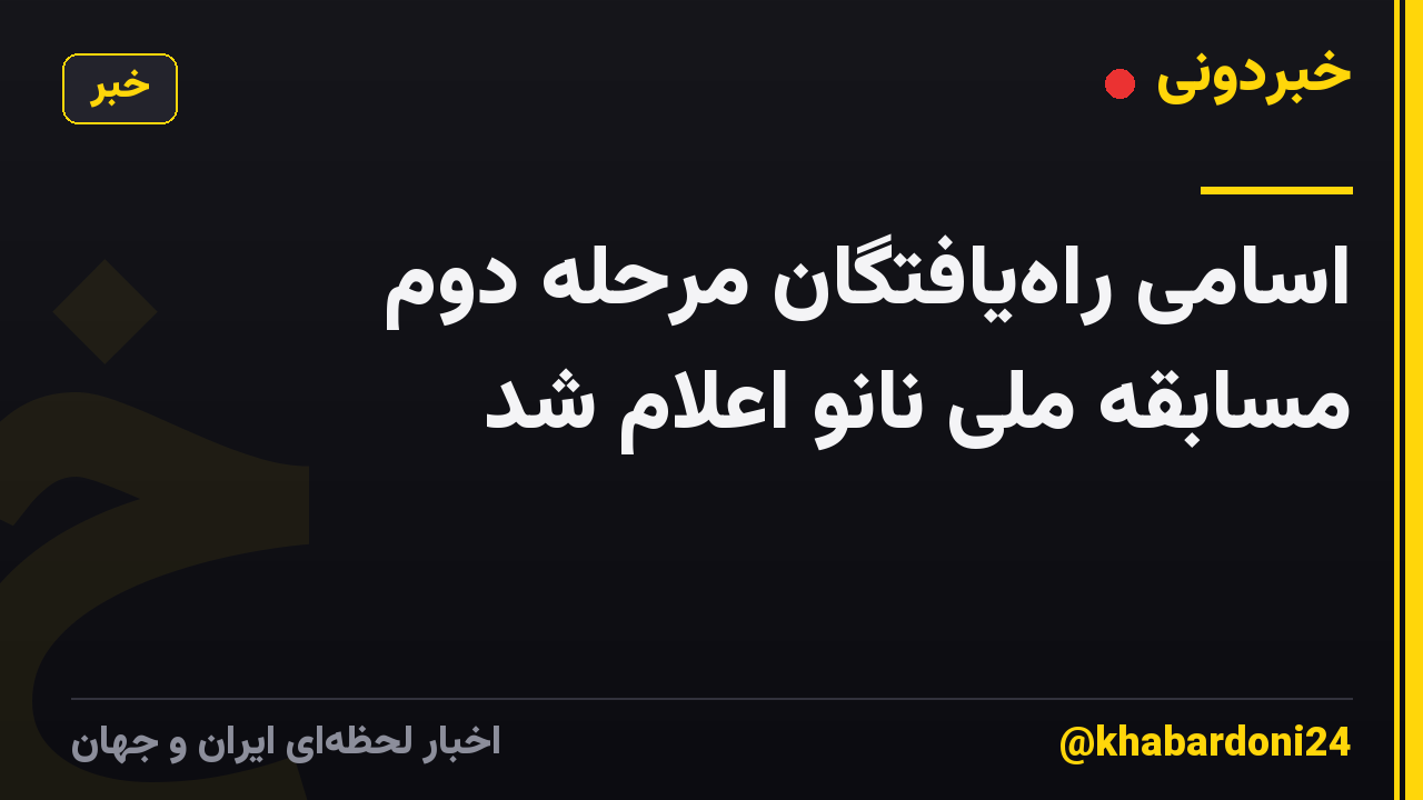 اسامی راه‌یافتگان مرحله دوم مسابقه ملی نانو اعلام شد