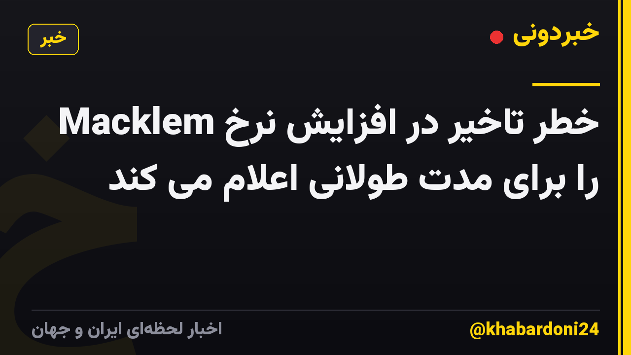Macklem خطر تاخیر در افزایش نرخ را برای مدت طولانی اعلام می کند
