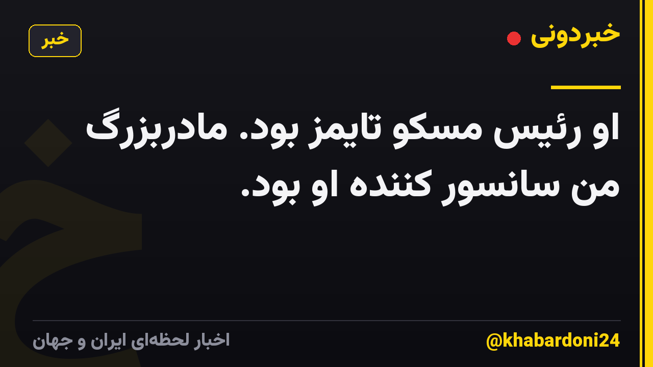 او رئیس مسکو تایمز بود. مادربزرگ من سانسور کننده او بود.