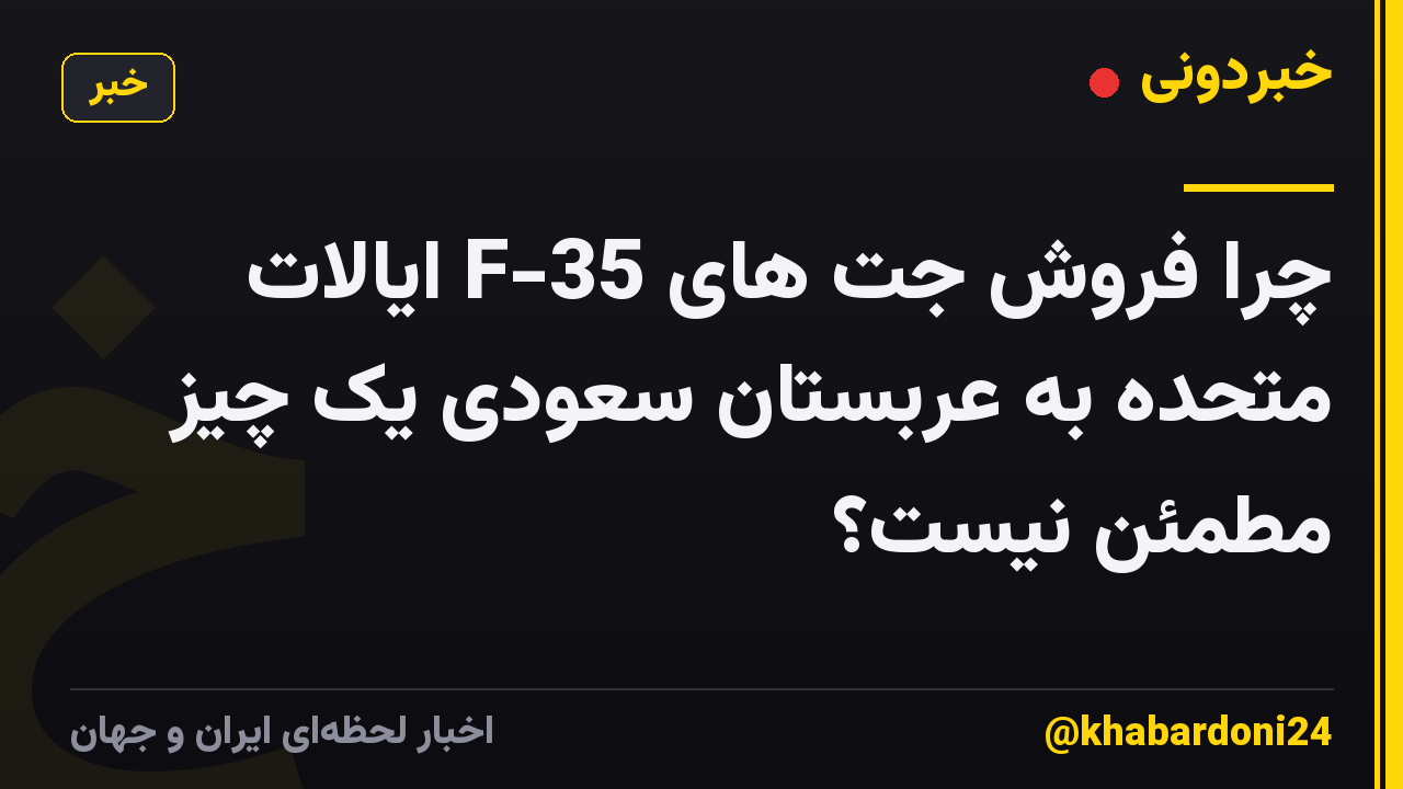چرا فروش جت های F-35 ایالات متحده به عربستان سعودی یک چیز مطمئن نیست؟