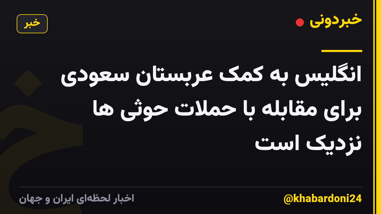 انگلیس به کمک عربستان سعودی برای مقابله با حملات حوثی ها نزدیک است