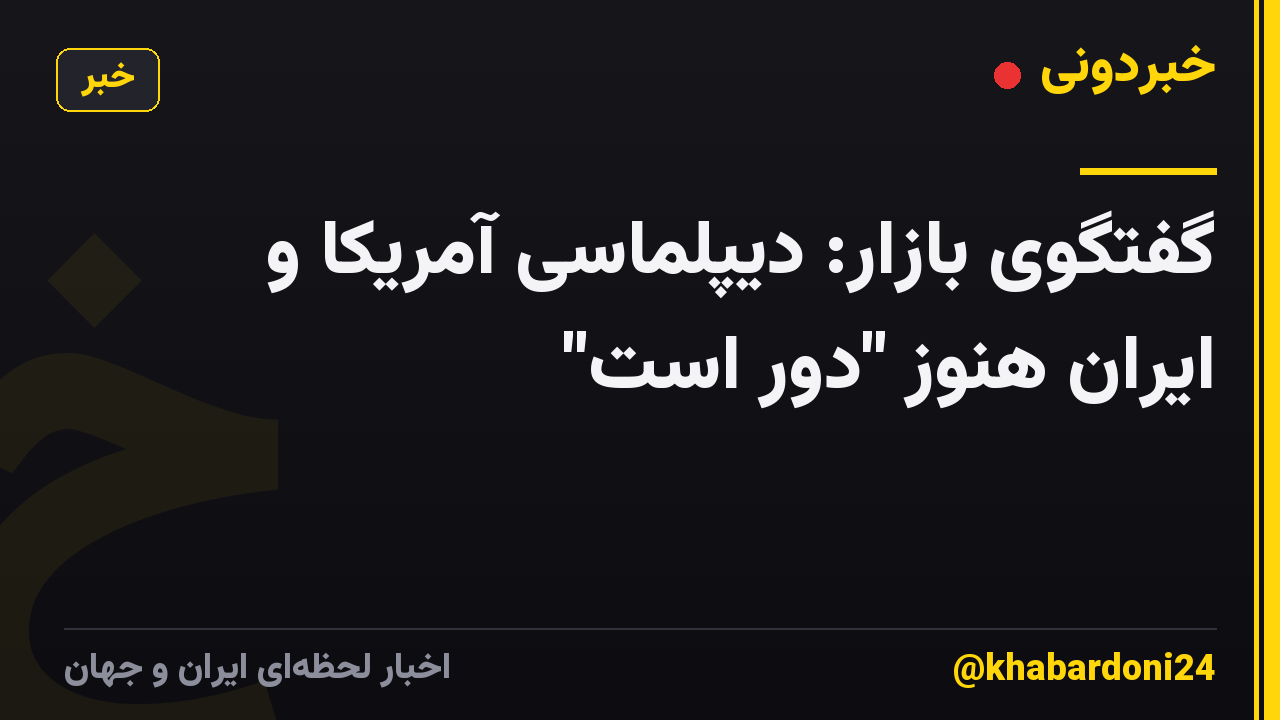 گفتگوی بازار: دیپلماسی آمریکا و ایران هنوز "دور است"