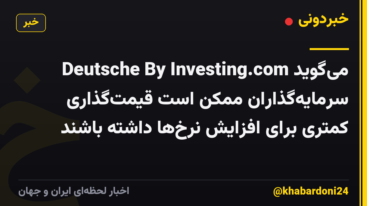 Deutsche By Investing.com میگوید سرمایهگذاران ممکن است قیمتگذاری کمتری برای افزایش نرخها داشته باشند