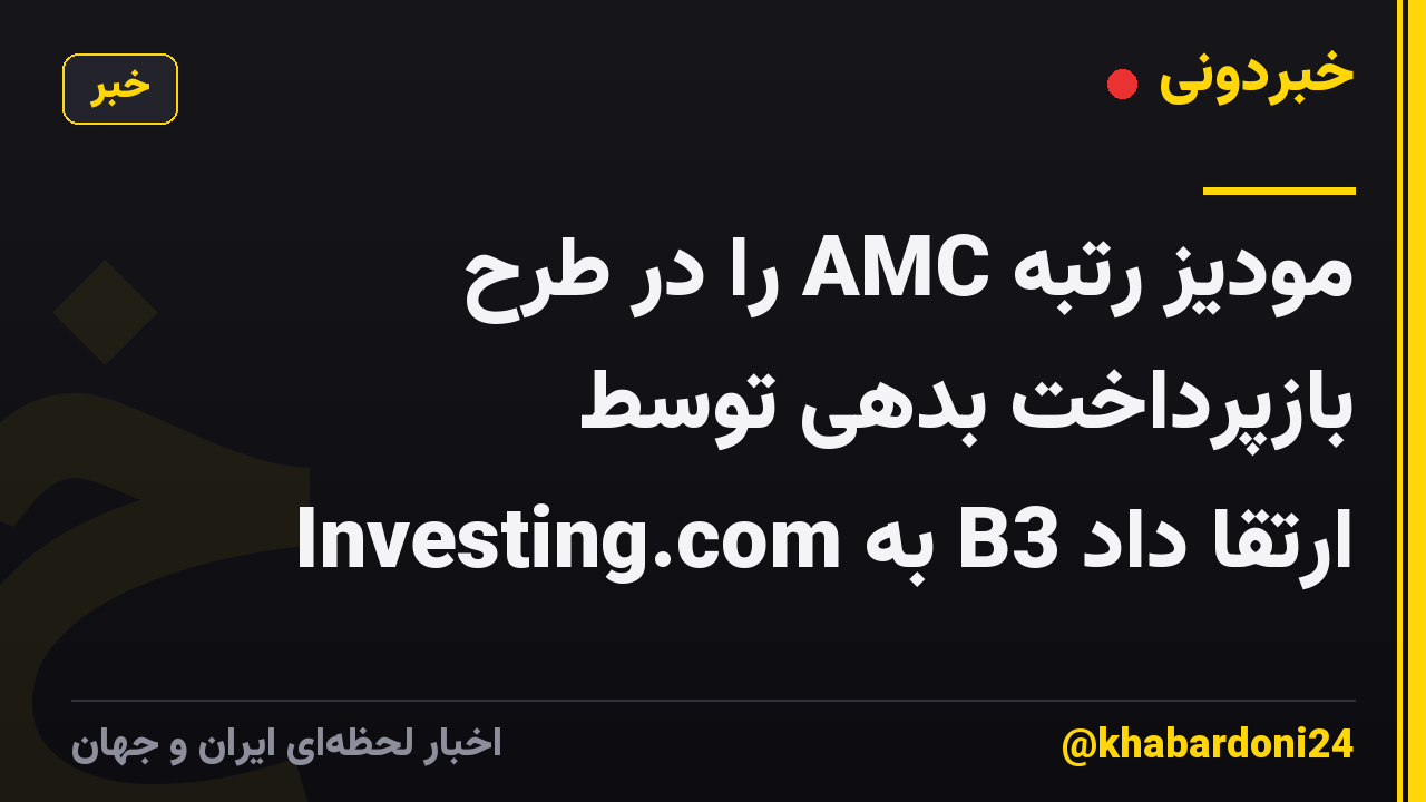 مودیز رتبه AMC را در طرح بازپرداخت بدهی توسط Investing.com به B3 ارتقا داد