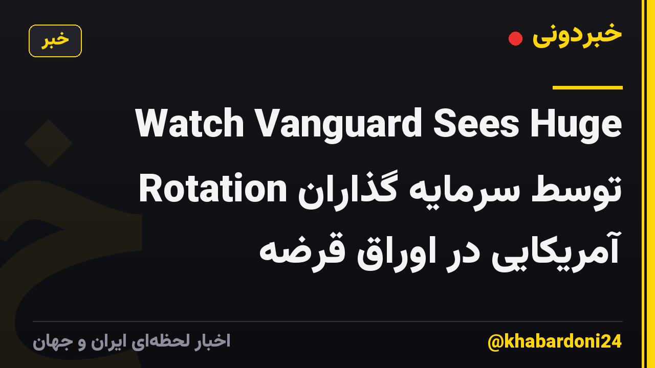Watch Vanguard Sees Huge Rotation توسط سرمایه گذاران آمریکایی در اوراق قرضه