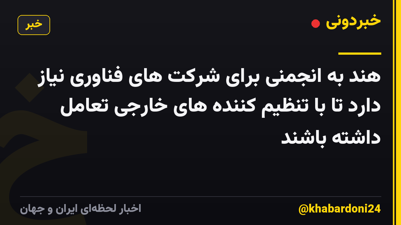 هند به انجمنی برای شرکت های فناوری نیاز دارد تا با تنظیم کننده های خارجی تعامل داشته باشند