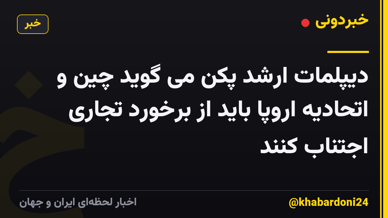 دیپلمات ارشد پکن می گوید چین و اتحادیه اروپا باید از برخورد تجاری اجتناب کنند