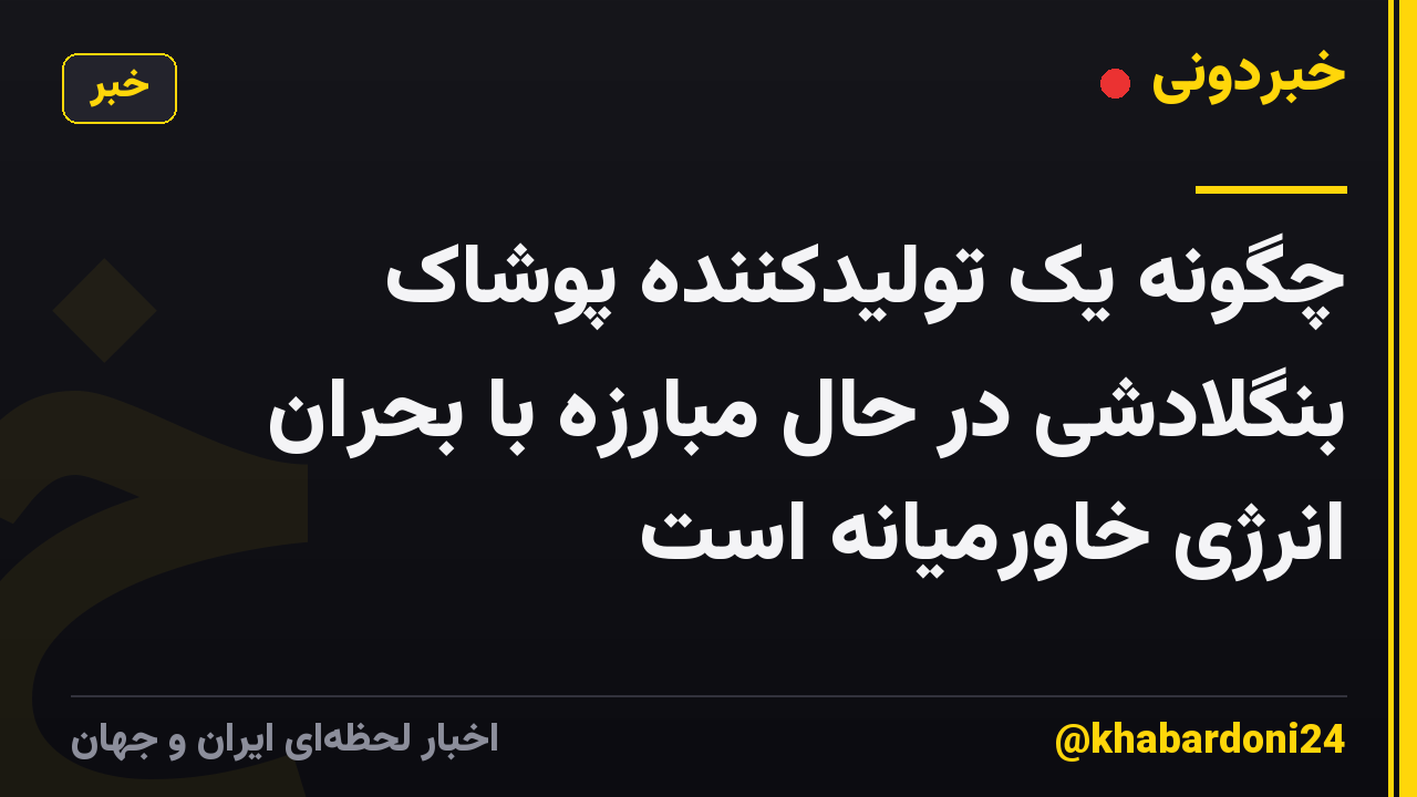 چگونه یک تولیدکننده پوشاک بنگلادشی در حال مبارزه با بحران انرژی خاورمیانه است