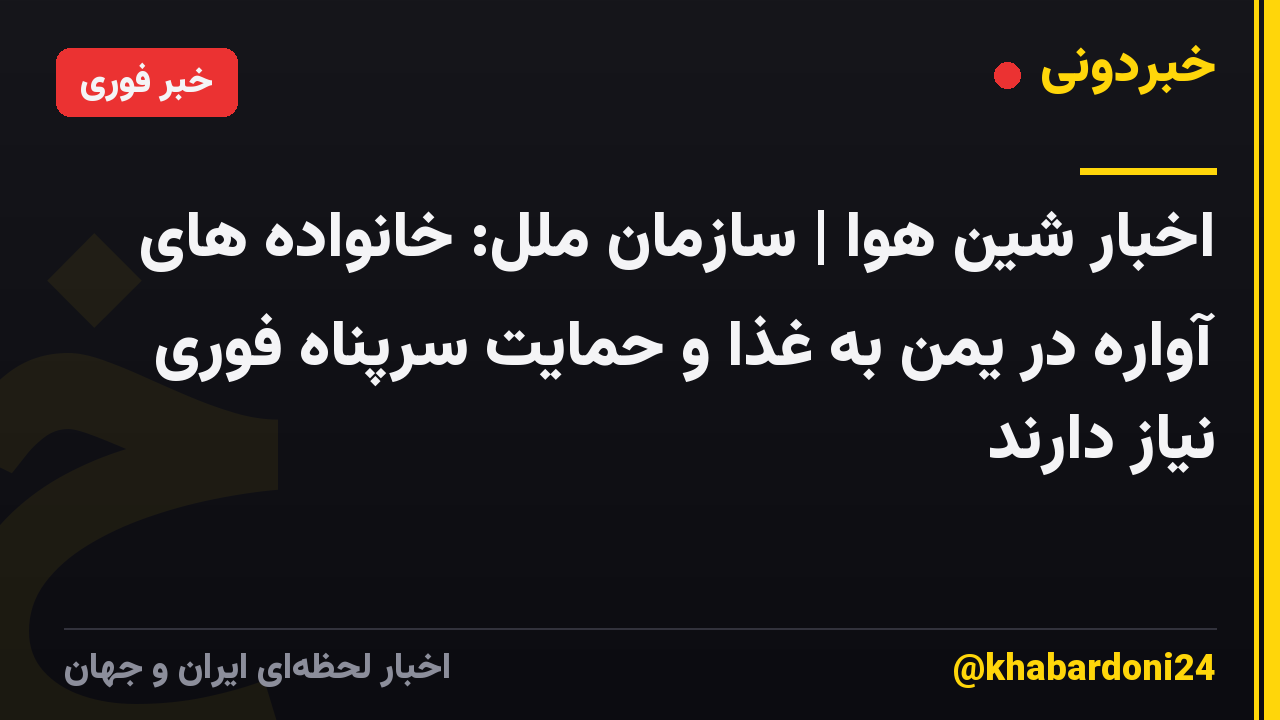 اخبار شین هوا | سازمان ملل: خانواده های آواره در یمن به غذا و حمایت سرپناه فوری نیاز دارند