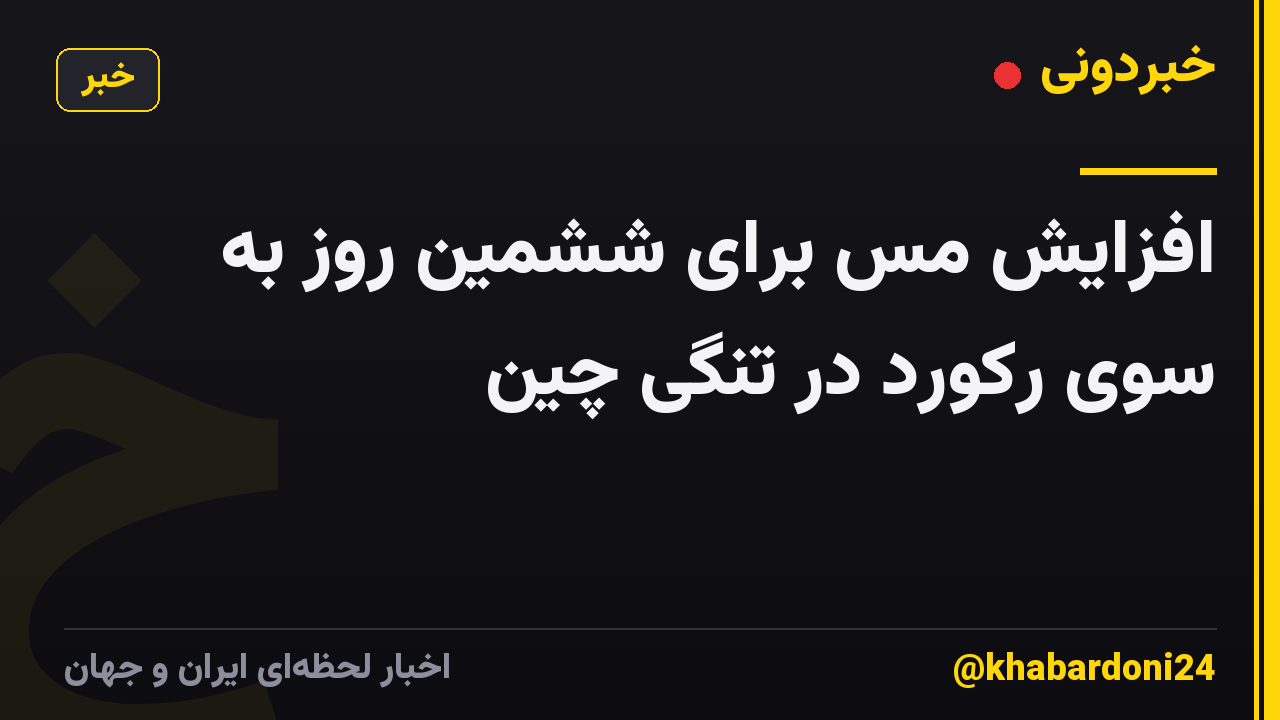 افزایش مس برای ششمین روز به سوی رکورد در تنگی چین
