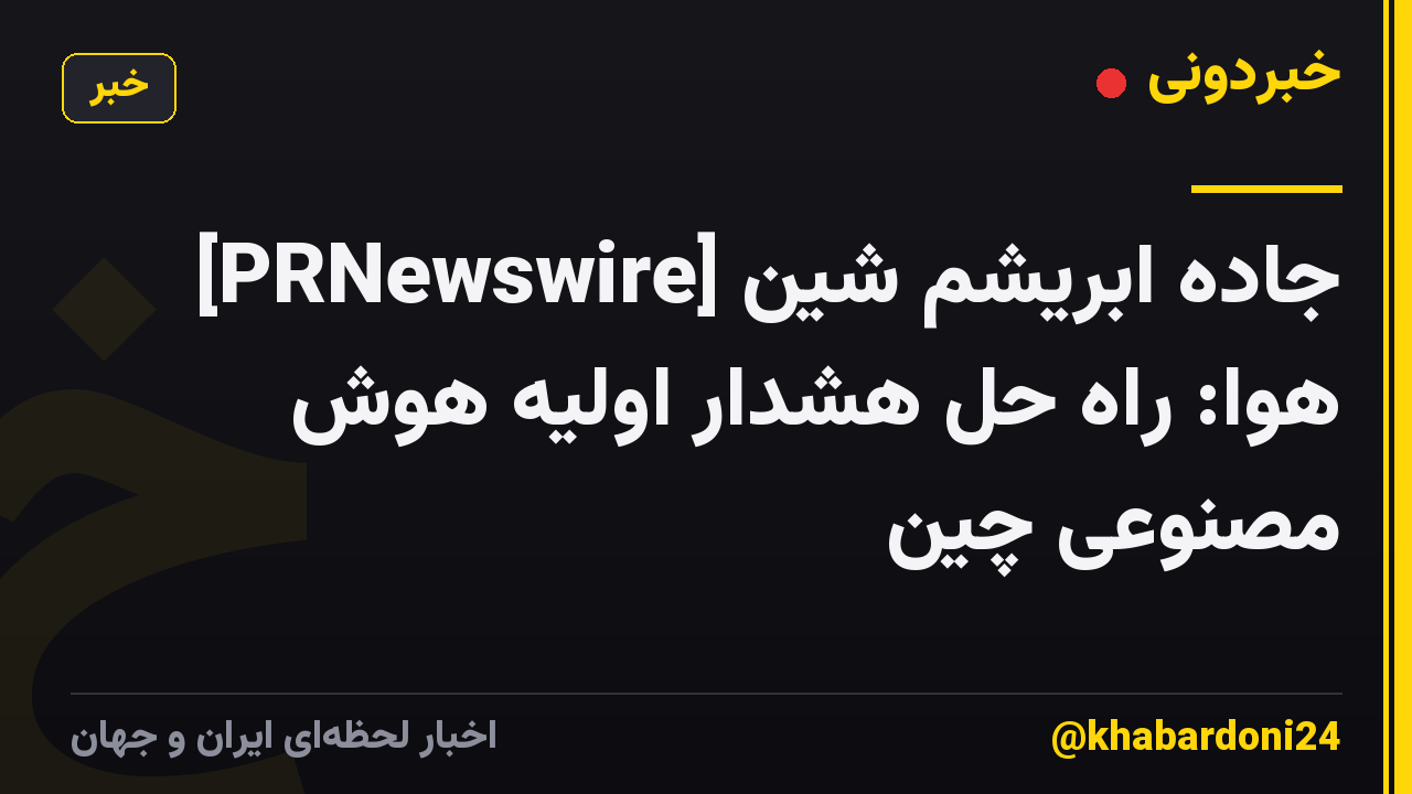 [PRNewswire] جاده ابریشم شین هوا: راه حل هشدار اولیه هوش مصنوعی چین