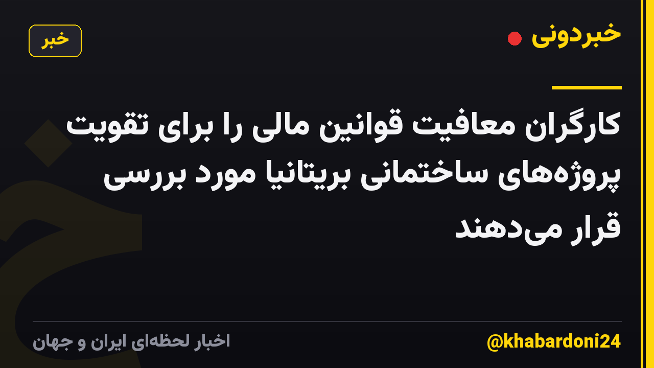 کارگران معافیت قوانین مالی را برای تقویت پروژههای ساختمانی بریتانیا مورد بررسی قرار میدهند