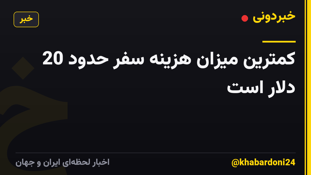 کمترین میزان هزینه سفر حدود 20 دلار است