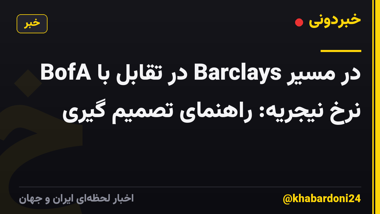 BofA در تقابل با Barclays در مسیر نرخ نیجریه: راهنمای تصمیم گیری