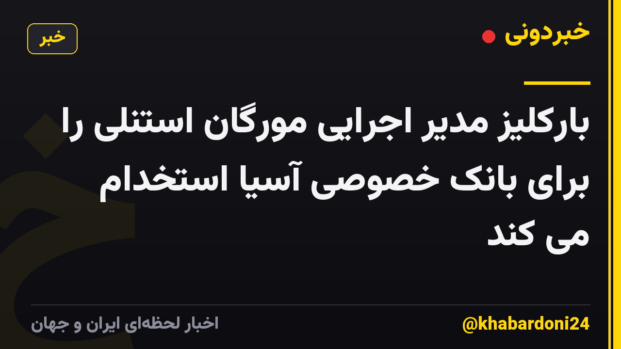 بارکلیز مدیر اجرایی مورگان استنلی را برای بانک خصوصی آسیا استخدام می کند
