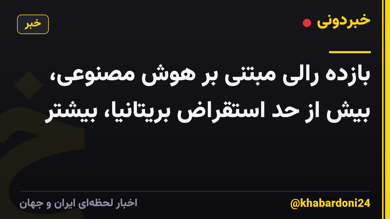 بازده رالی مبتنی بر هوش مصنوعی، بیش از حد استقراض بریتانیا، بیشتر