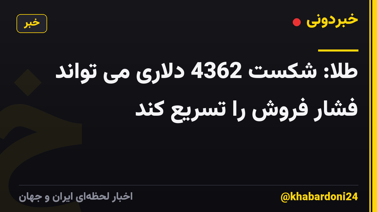 طلا: شکست 4362 دلاری می تواند فشار فروش را تسریع کند
