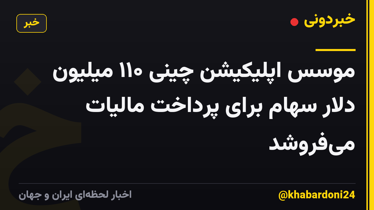 موسس اپلیکیشن چینی ۱۱۰ میلیون دلار سهام برای پرداخت مالیات می‌فروشد