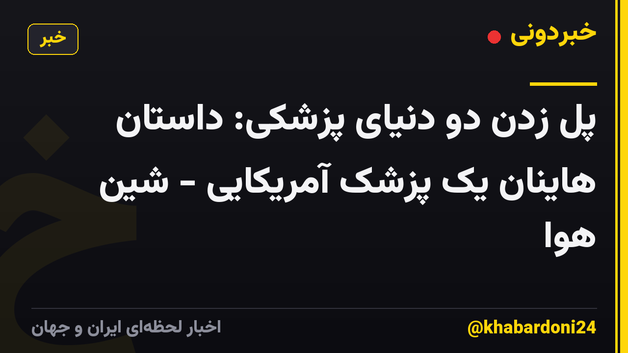 پل زدن دو دنیای پزشکی: داستان هاینان یک پزشک آمریکایی - شین هوا