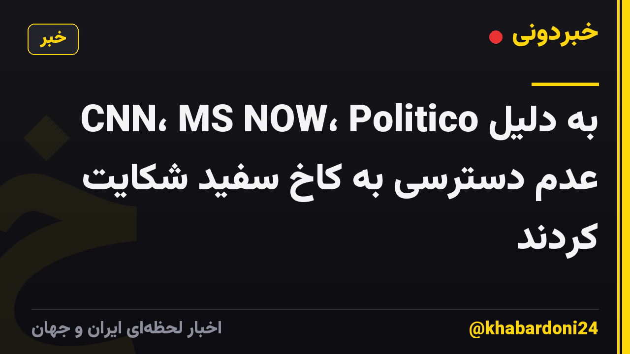 CNN، MS NOW، Politico به دلیل عدم دسترسی به کاخ سفید شکایت کردند