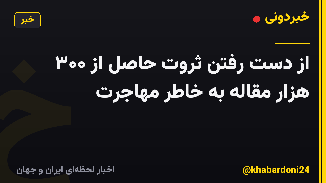 از دست رفتن ثروت حاصل از ۳۰۰ هزار مقاله به خاطر مهاجرت