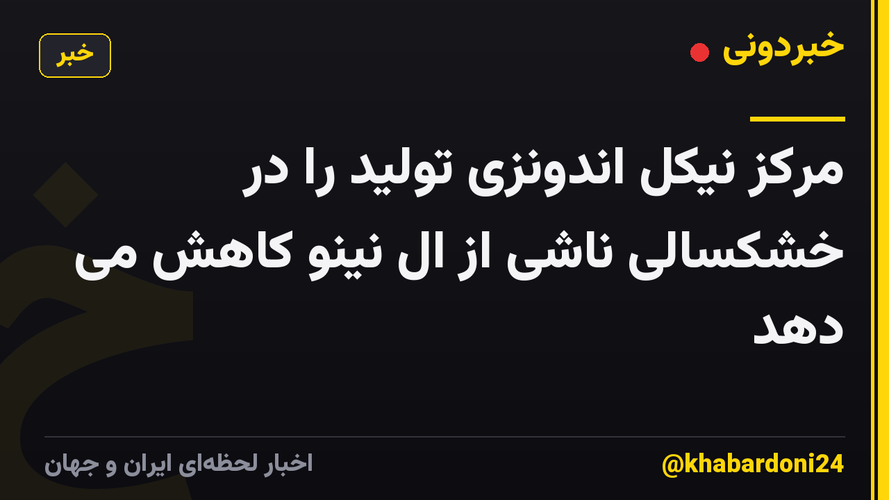 مرکز نیکل اندونزی تولید را در خشکسالی ناشی از ال نینو کاهش می دهد