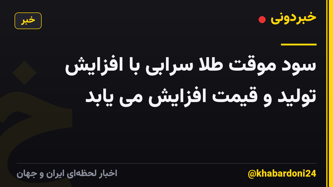سود موقت طلا سرابی با افزایش تولید و قیمت افزایش می یابد