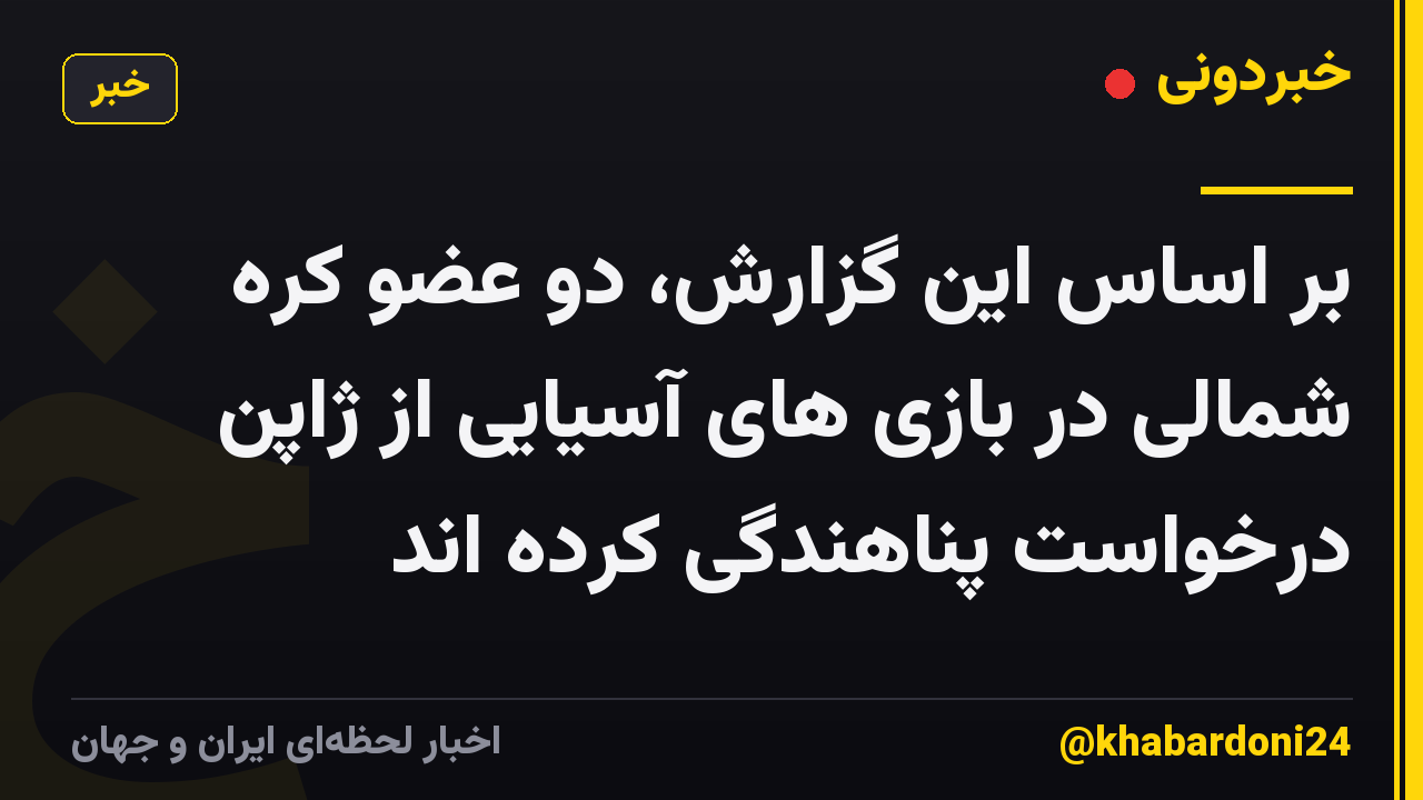 بر اساس این گزارش، دو عضو کره شمالی در بازی های آسیایی از ژاپن درخواست پناهندگی کرده اند
