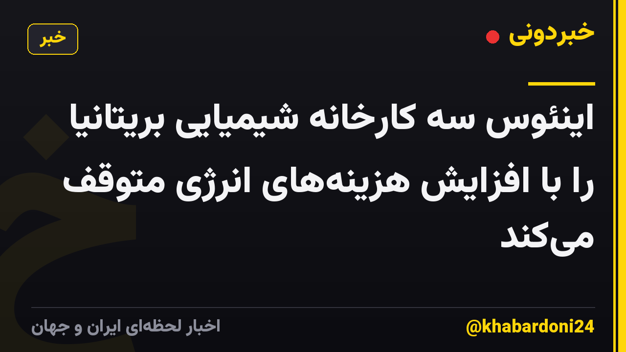 اینئوس سه کارخانه شیمیایی بریتانیا را با افزایش هزینههای انرژی متوقف میکند