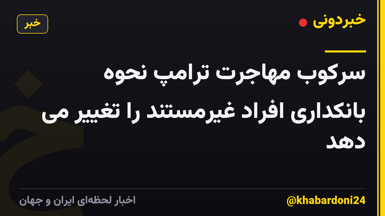 سرکوب مهاجرت ترامپ نحوه بانکداری افراد غیرمستند را تغییر می دهد