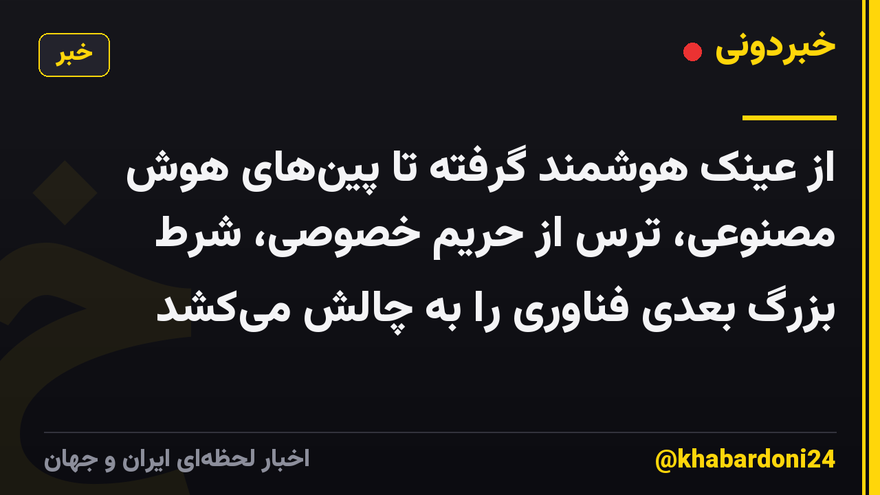 از عینک هوشمند گرفته تا پینهای هوش مصنوعی، ترس از حریم خصوصی، شرط بزرگ بعدی فناوری را به چالش میکشد
