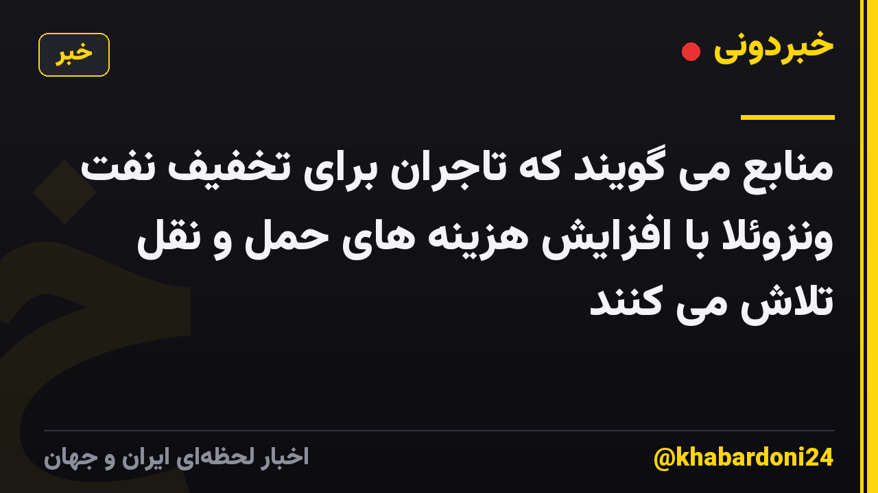 منابع می گویند که تاجران برای تخفیف نفت ونزوئلا با افزایش هزینه های حمل و نقل تلاش می کنند